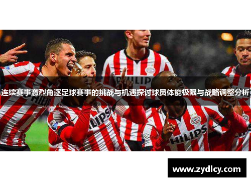 连续赛事激烈角逐足球赛事的挑战与机遇探讨球员体能极限与战略调整分析 连续赛事激烈角逐足球赛事的挑战与机遇探讨球员体能极限与战略调整分析