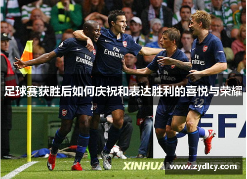 足球赛获胜后如何庆祝和表达胜利的喜悦与荣耀 足球赛获胜后如何庆祝和表达胜利的喜悦与荣耀