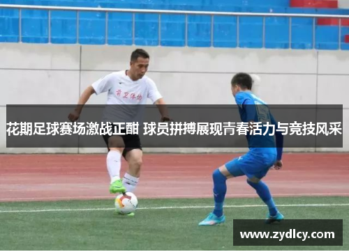 花期足球赛场激战正酣 球员拼搏展现青春活力与竞技风采 花期足球赛场激战正酣 球员拼搏展现青春活力与竞技风采