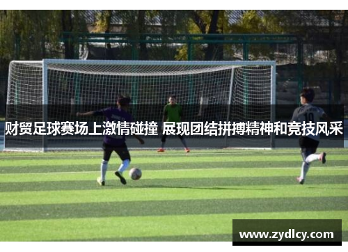 财贸足球赛场上激情碰撞 展现团结拼搏精神和竞技风采 财贸足球赛场上激情碰撞 展现团结拼搏精神和竞技风采