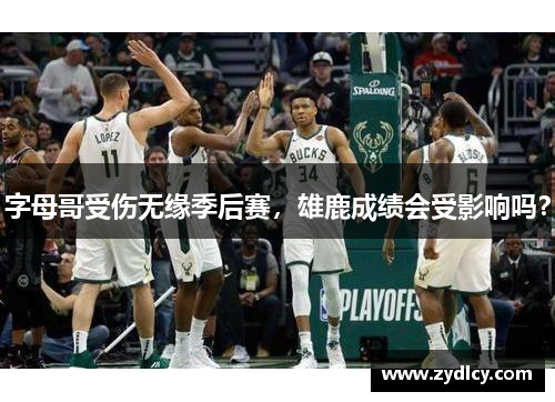字母哥受伤无缘季后赛，雄鹿成绩会受影响吗？