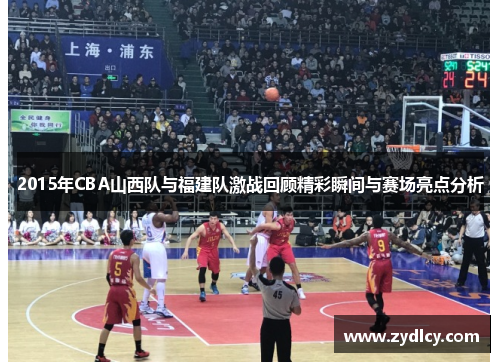 2015年CBA山西队与福建队激战回顾精彩瞬间与赛场亮点分析