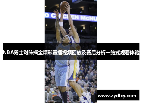 NBA勇士对阵掘金精彩直播视频回放及赛后分析一站式观看体验