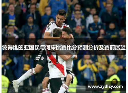 蒙得维的亚国民与河床比赛比分预测分析及赛前展望