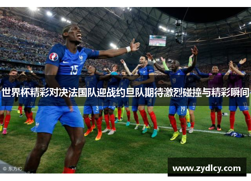 世界杯精彩对决法国队迎战约旦队期待激烈碰撞与精彩瞬间